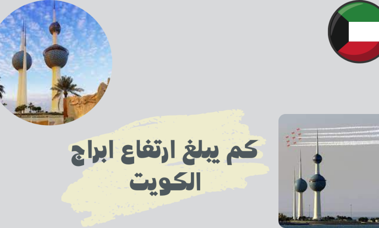 كم يبلغ ارتفاع ابراج الكويت