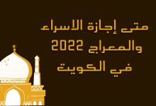 متى إجازة الاسراء والمعراج 2022 في الكويت