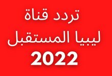 تردد قناة ليبيا المستقبل الجديد على نايل سات 2022